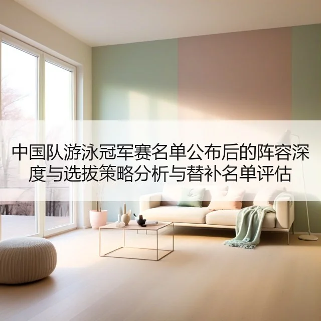 中国队游泳冠军赛名单公布后的阵容深度与选拔策略分析与替补名单评估